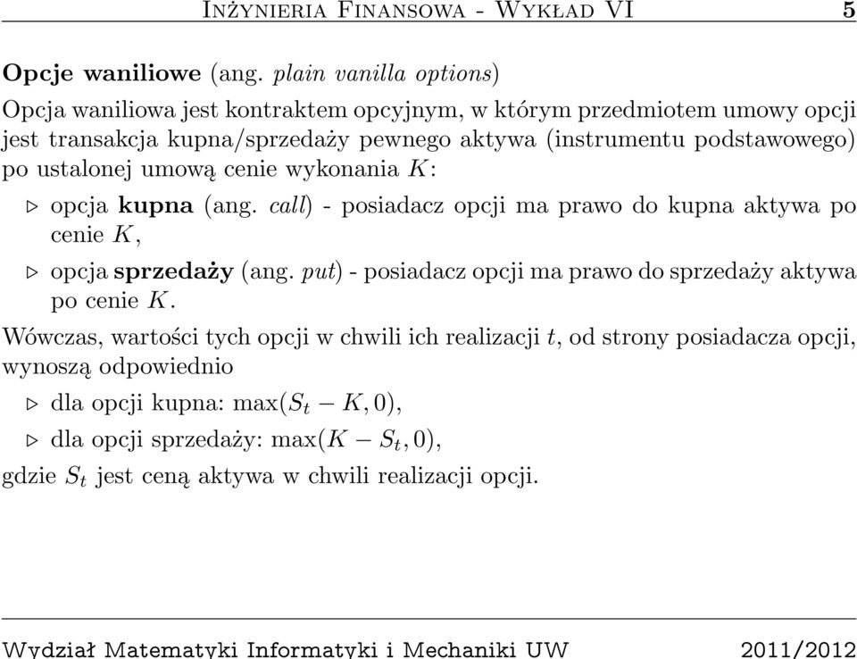 podstawowego) po ustalonej umową cenie wykonania K: opcja kupna (ang. call) - posiadacz opcji ma prawo do kupna aktywa po cenie K, opcja sprzedaży (ang.