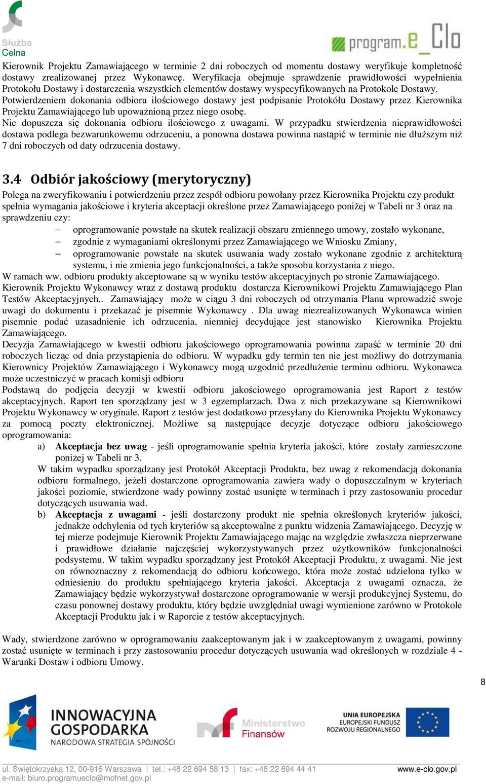 Potwierdzeniem dokonania odbioru ilościowego dostawy jest podpisanie Protokółu Dostawy przez Kierownika Projektu Zamawiającego lub upowaŝnioną przez niego osobę.