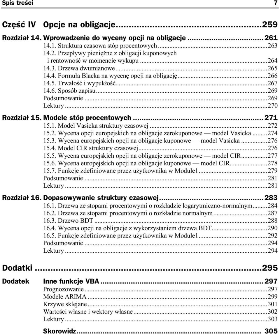 ..i...i...270 Rozdział 15. Modele stóp procentowych... 271 15.1. Model Vasicka struktury czasowej...i...272 15.2. Wycena opcji europejskich na obligacje zerokuponowe model Vasicka...274 15.3.