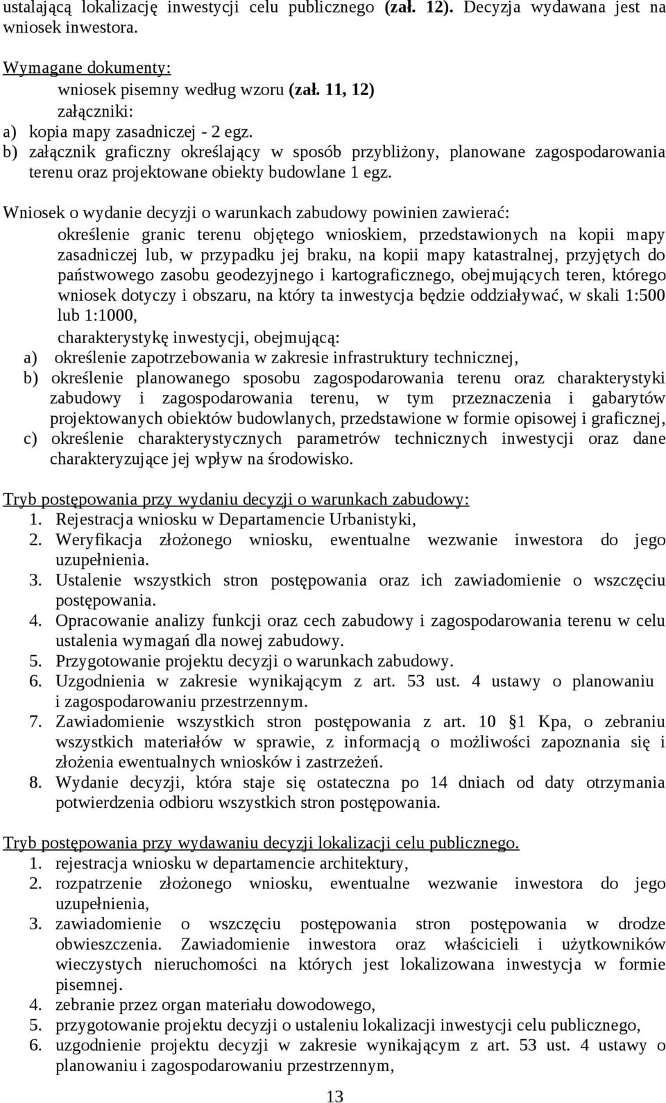 Wniosek o wydanie decyzji o warunkach zabudowy powinien zawierać: określenie granic terenu objętego wnioskiem, przedstawionych na kopii mapy zasadniczej lub, w przypadku jej braku, na kopii mapy