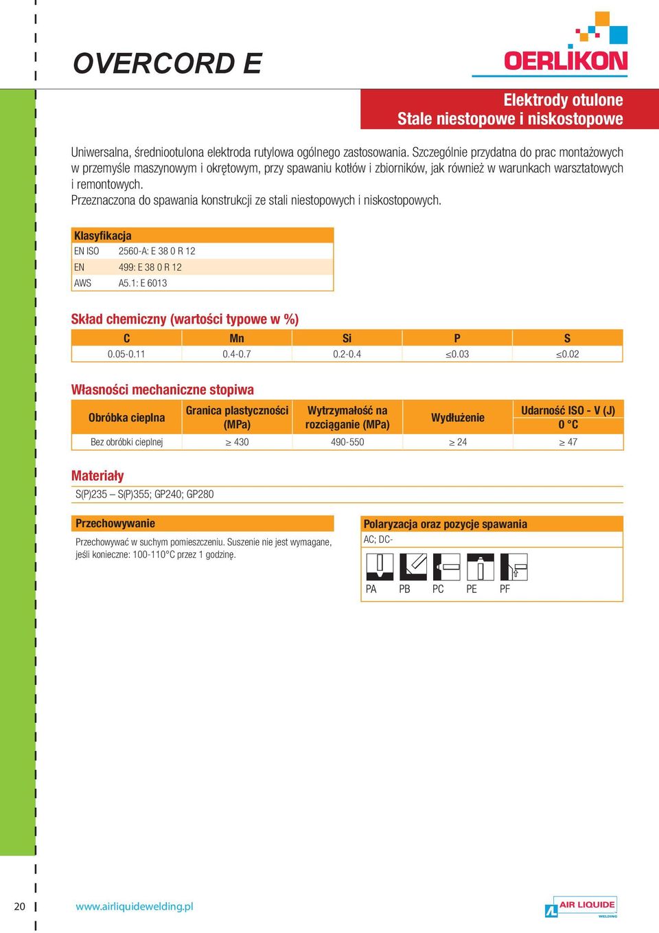 remontowych. Przeznaczona do spawania konstrukcji ze stali niestopowych i niskostopowych. EN ISO 2560-A: E 38 0 R 12 EN 499: E 38 0 R 12 AWS A5.