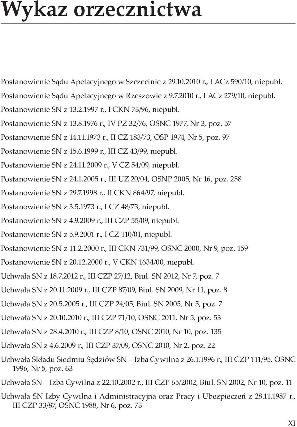 97 Postanowienie SN z 15.6.1999 r., III CZ 43/99, niepubl. Postanowienie SN z 24.11.2009 r., V CZ 54/09, niepubl. Postanowienie SN z 24.1.2005 r., III UZ 20/04, OSNP 2005, Nr 16, poz.