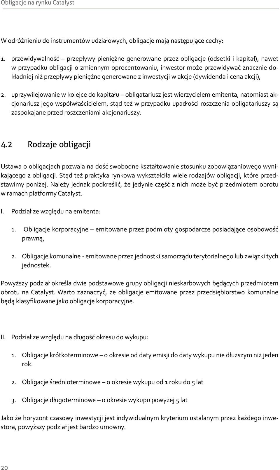 pieniężne generowane z inwestycji w akcje (dywidenda i cena akcji), uprzywilejowanie w kolejce do kapitału obligatariusz jest wierzycielem emitenta, natomiast akcjonariusz jego współwłaścicielem,