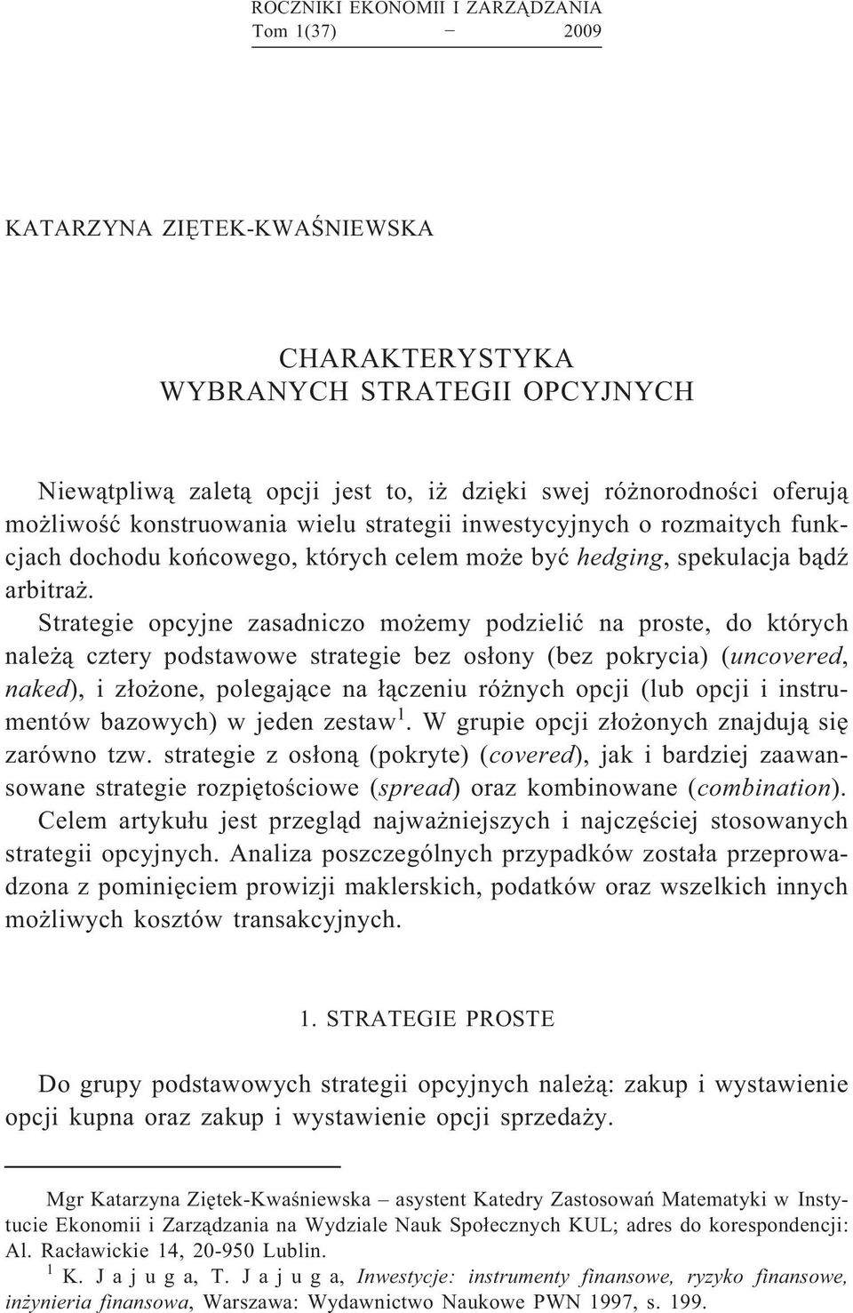 Strategie opcyjne zasadniczo możemy podzielić na proste, do których należą cztery podstawowe strategie bez osłony (bez pokrycia) (uncovered, naked), i złożone, polegające na łączeniu różnych opcji