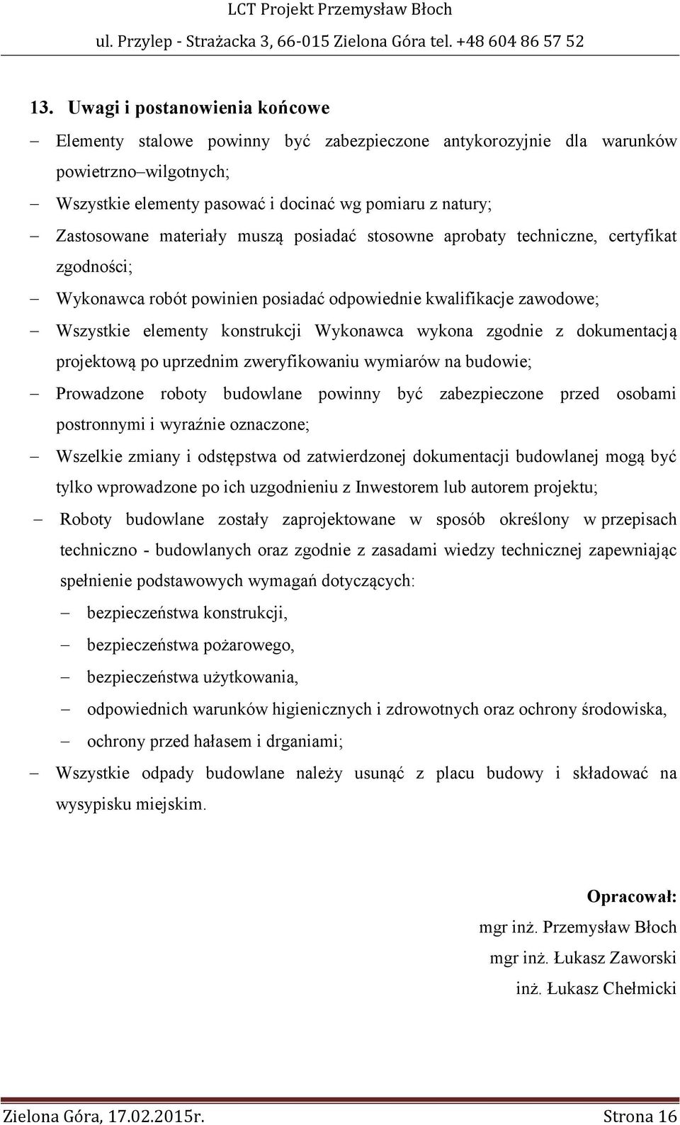 zgodnie z dokumentacją projektową po uprzednim zweryfikowaniu wymiarów na budowie; Prowadzone roboty budowlane powinny być zabezpieczone przed osobami postronnymi i wyraźnie oznaczone; Wszelkie