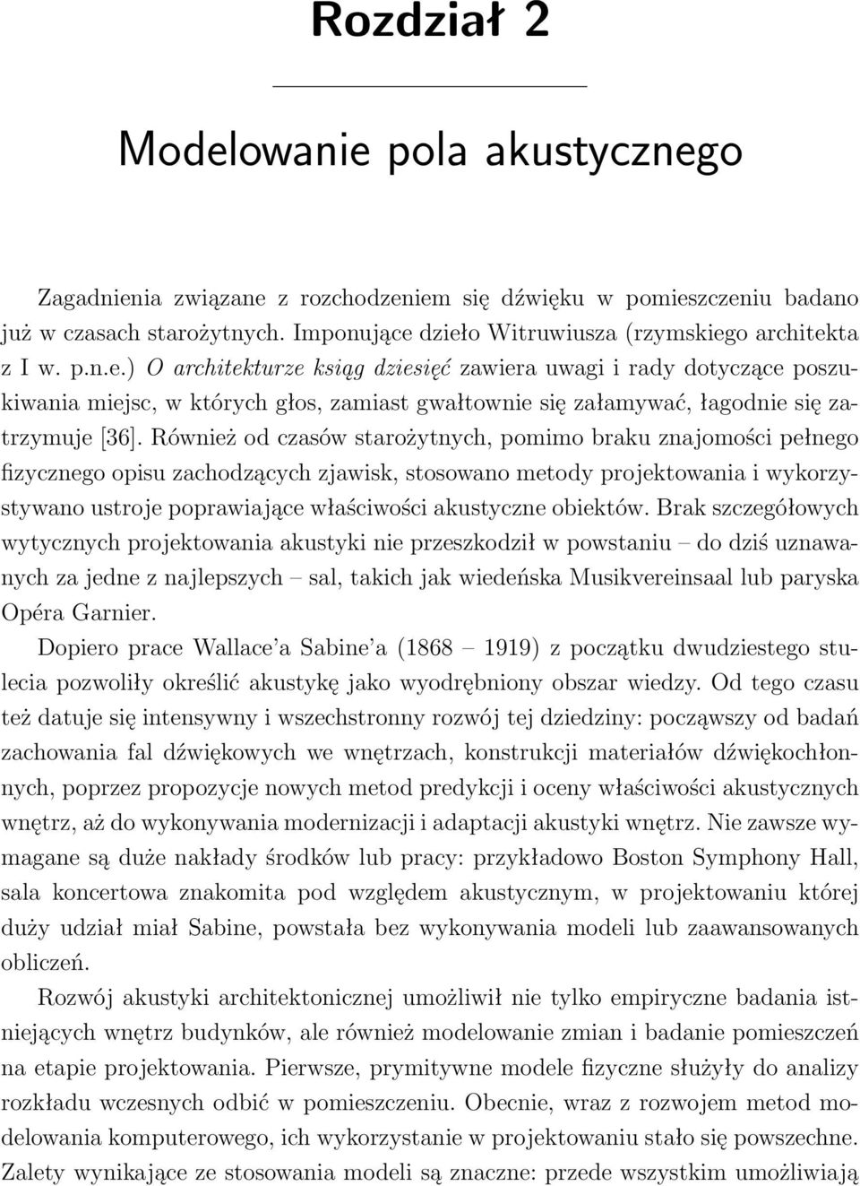 Również od czasów starożytnych, pomimo braku znajomości pełnego fizycznego opisu zachodzących zjawisk, stosowano metody projektowania i wykorzystywano ustroje poprawiające właściwości akustyczne