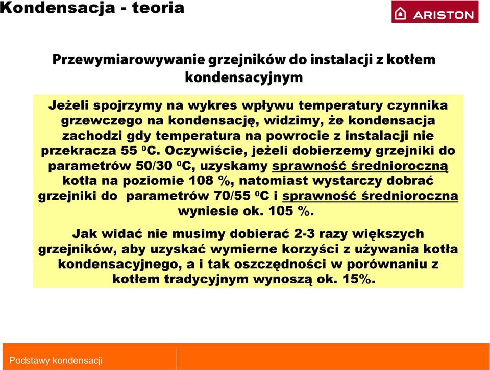 Oczywiście, jeżeli dobierzemy grzejniki do parametrów 50/30 0 C, uzyskamy sprawność średnioroczną kotła na poziomie 108 %, natomiast wystarczy dobrać grzejniki do