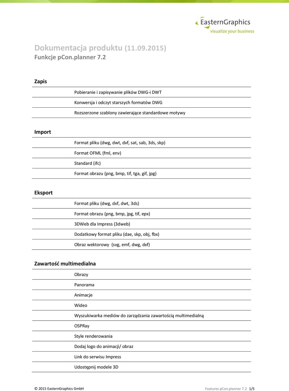 Format OFML (fml, env) Standard (ifc) Format obrazu (png, bmp, tif, tga, gif, jpg) Eksport Format pliku (dwg, dxf, dwt, 3ds) Format obrazu (png, bmp, jpg, tif, epx) 3DWeb dla Impress (3dweb)