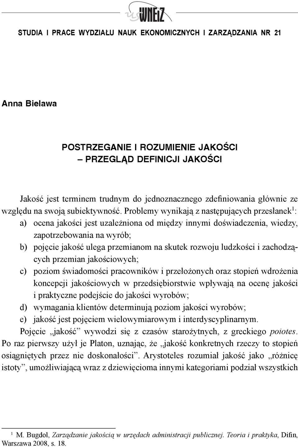 Problemy wynikają z następujących przesłanek 1 : a) ocena jakości jest uzależniona od między innymi doświadczenia, wiedzy, zapotrzebowania na wyrób; b) pojęcie jakość ulega przemianom na skutek