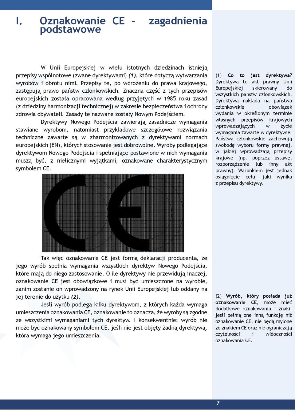 Znaczna część z tych przepisów europejskich została opracowana według przyjętych w 1985 roku zasad (z dziedziny harmonizacji technicznej) w zakresie bezpieczeństwa i ochrony zdrowia obywateli.