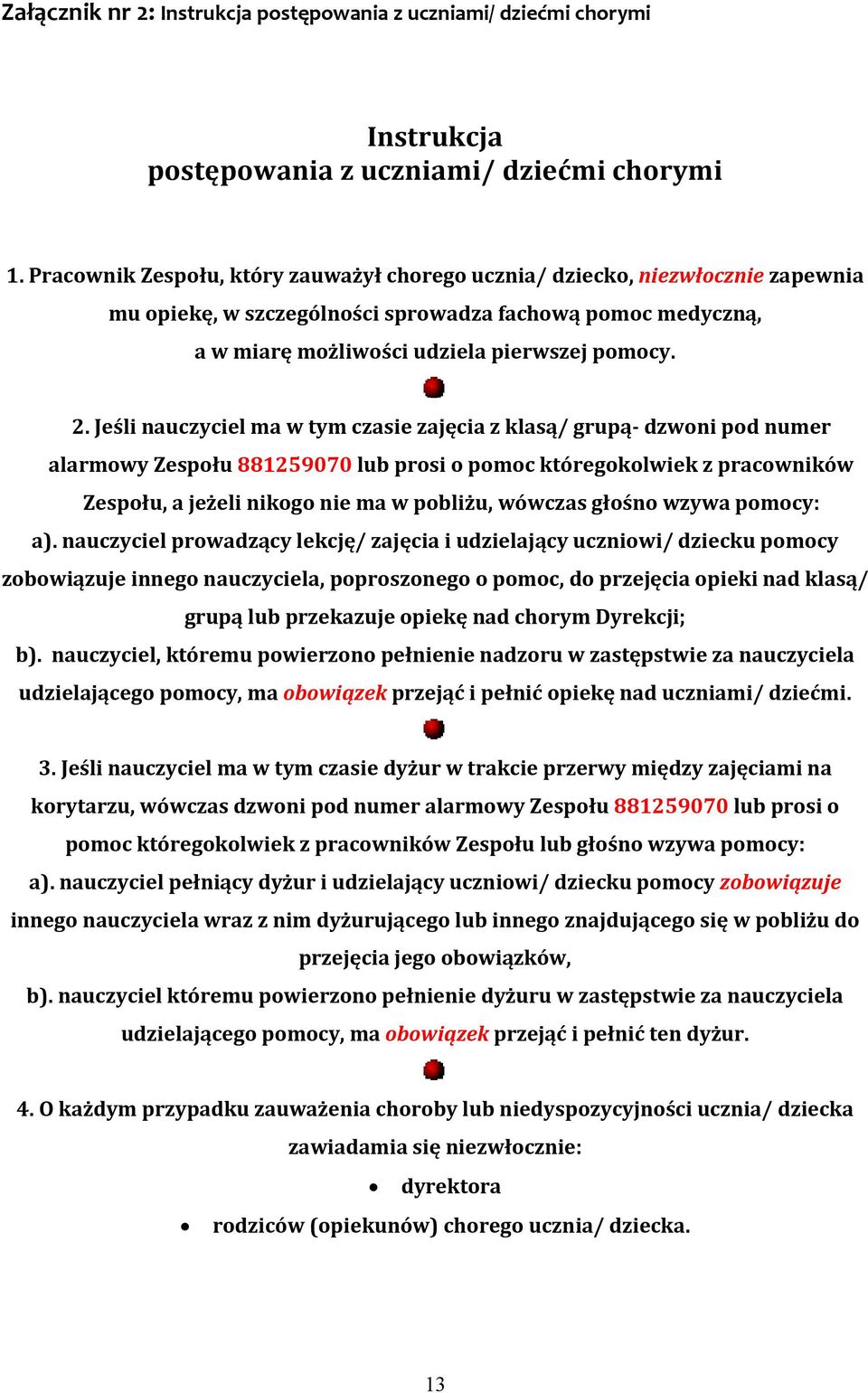 Jeśli nauczyciel ma w tym czasie zajęcia z klasą/ grupą- dzwoni pod numer alarmowy Zespołu 881259070 lub prosi o pomoc któregokolwiek z pracowników Zespołu, a jeżeli nikogo nie ma w pobliżu, wówczas