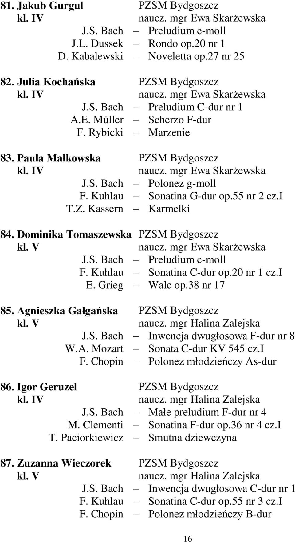 mgr Ewa Skarżewska Preludium c-moll Sonatina C-dur op.20 nr 1 cz.i Walc op.38 nr 17 85. Agnieszka Gałgańska W.A. Mozart F. Chopin 86. Igor Geruzel T. Paciorkiewicz 87. Zuzanna Wieczorek F.