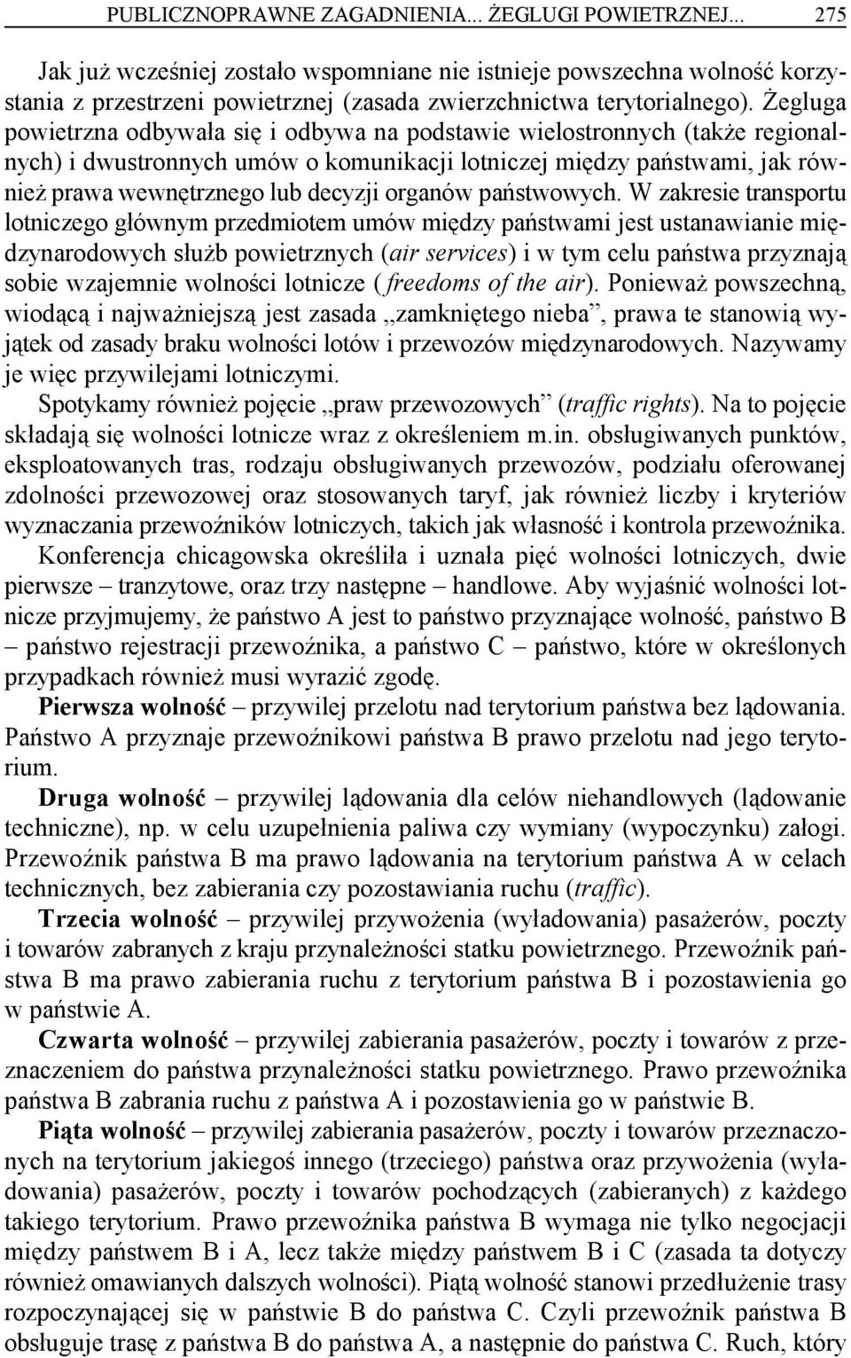 Żegluga powietrzna odbywała się i odbywa na podstawie wielostronnych (także regionalnych) i dwustronnych umów o komunikacji lotniczej między państwami, jak również prawa wewnętrznego lub decyzji