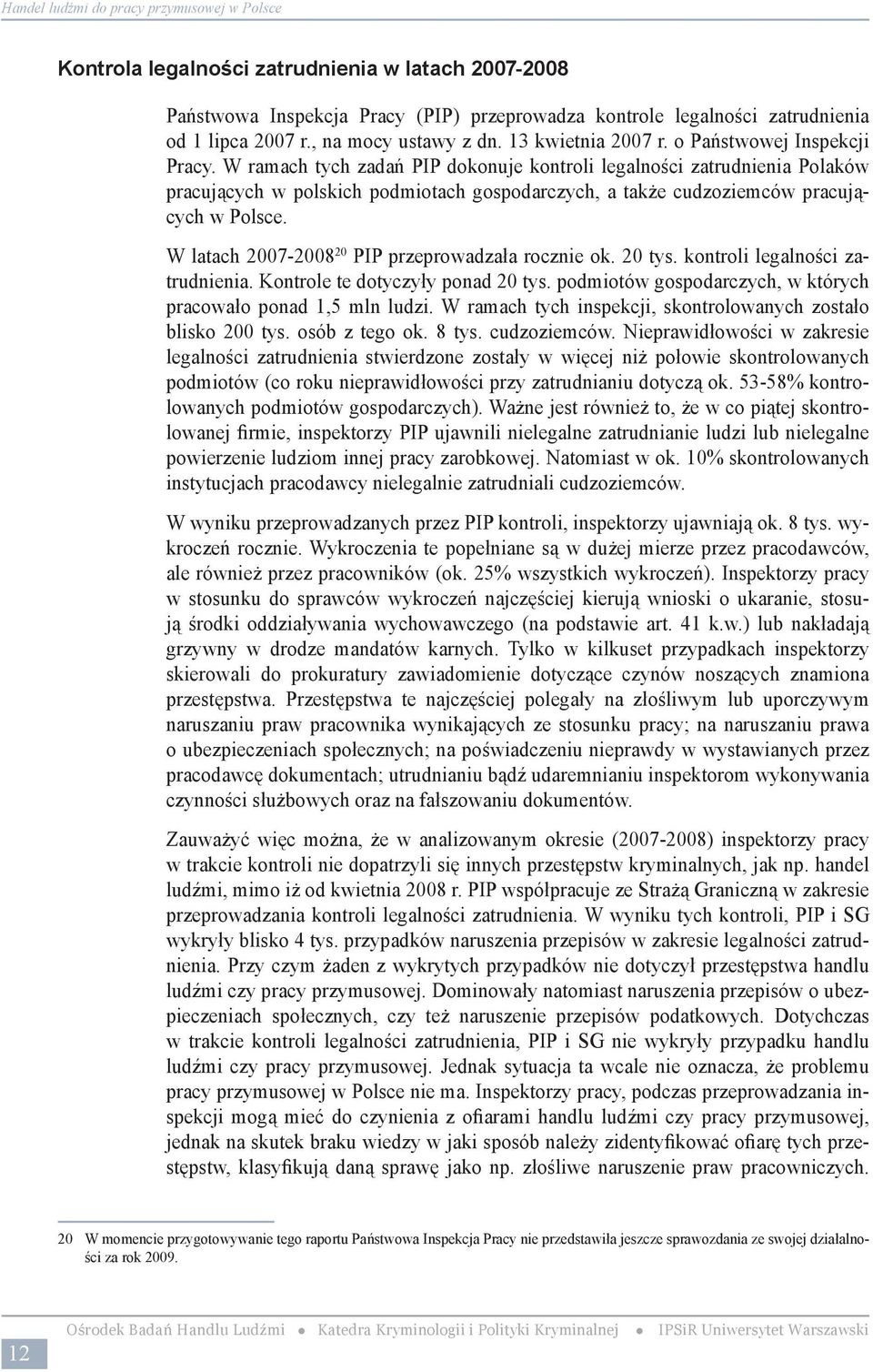 Jedynie kilka dokumentów prawa międzynarodowego, w tym Konwencje MOP, stanowią o zakazie pracy przymusowej, natomiast w polskim ustawodawstwie brak jest przepisu bezpośrednio zakazującego pracy