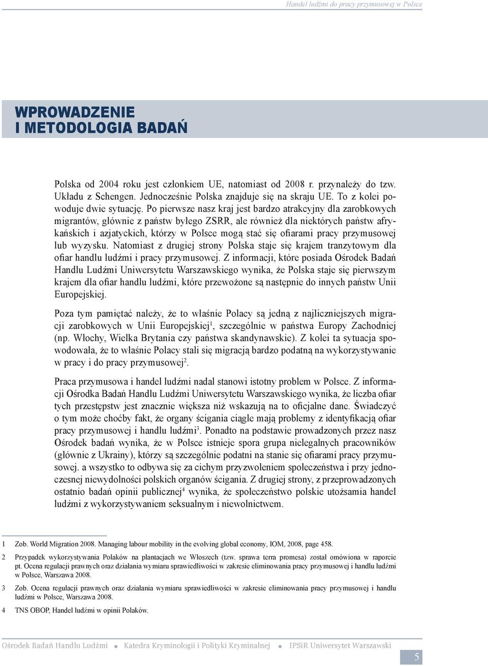 przeprowadzenie badań w dwóch obszarach. Pierwsza część badań polegała na analizie sektorów w gospodarce, które podatne są na wykorzystywanie ludzi do pracy przymusowej w Polsce.