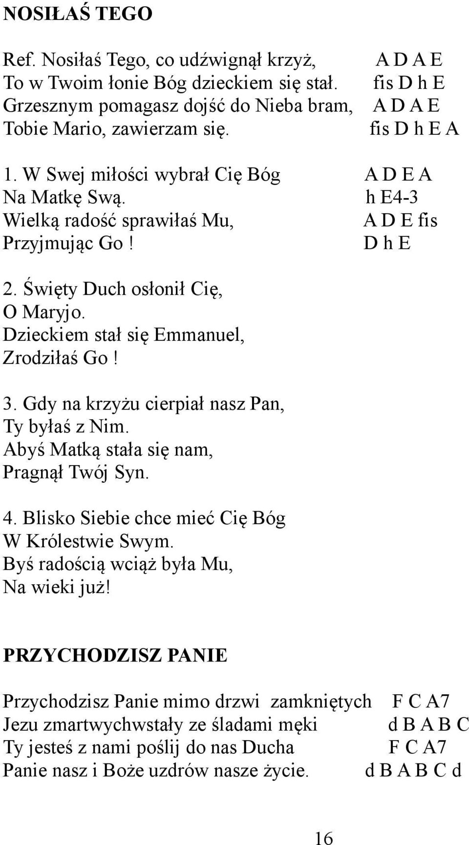 Dzieckiem stał się Emmanuel, Zrodziłaś Go! 3. Gdy na krzyżu cierpiał nasz Pan, Ty byłaś z Nim. Abyś Matką stała się nam, Pragnął Twój Syn. 4. Blisko Siebie chce mieć Cię Bóg W Królestwie Swym.