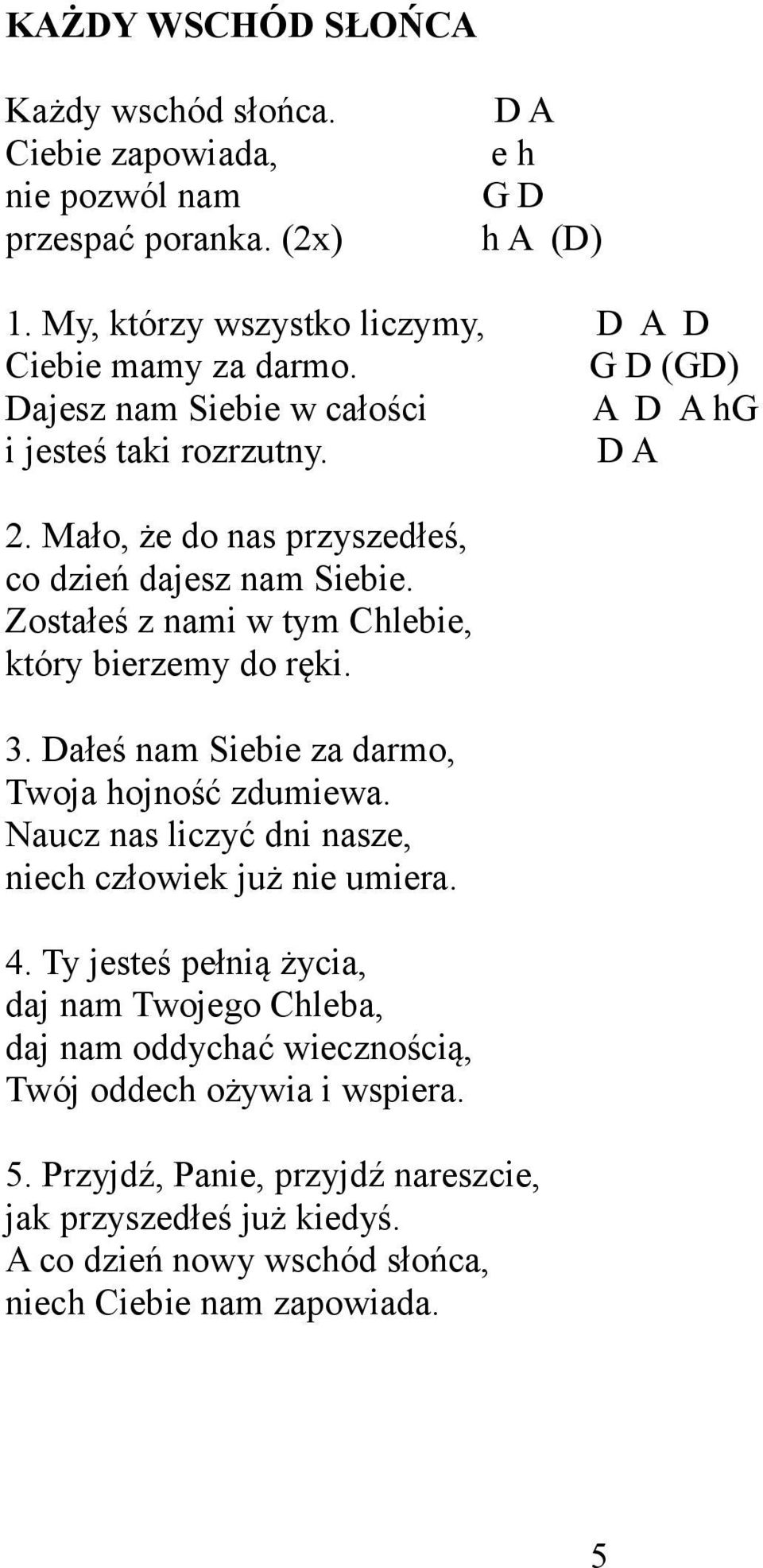 Zostałeś z nami w tym Chlebie, który bierzemy do ręki. 3. Dałeś nam Siebie za darmo, Twoja hojność zdumiewa. Naucz nas liczyć dni nasze, niech człowiek już nie umiera. 4.