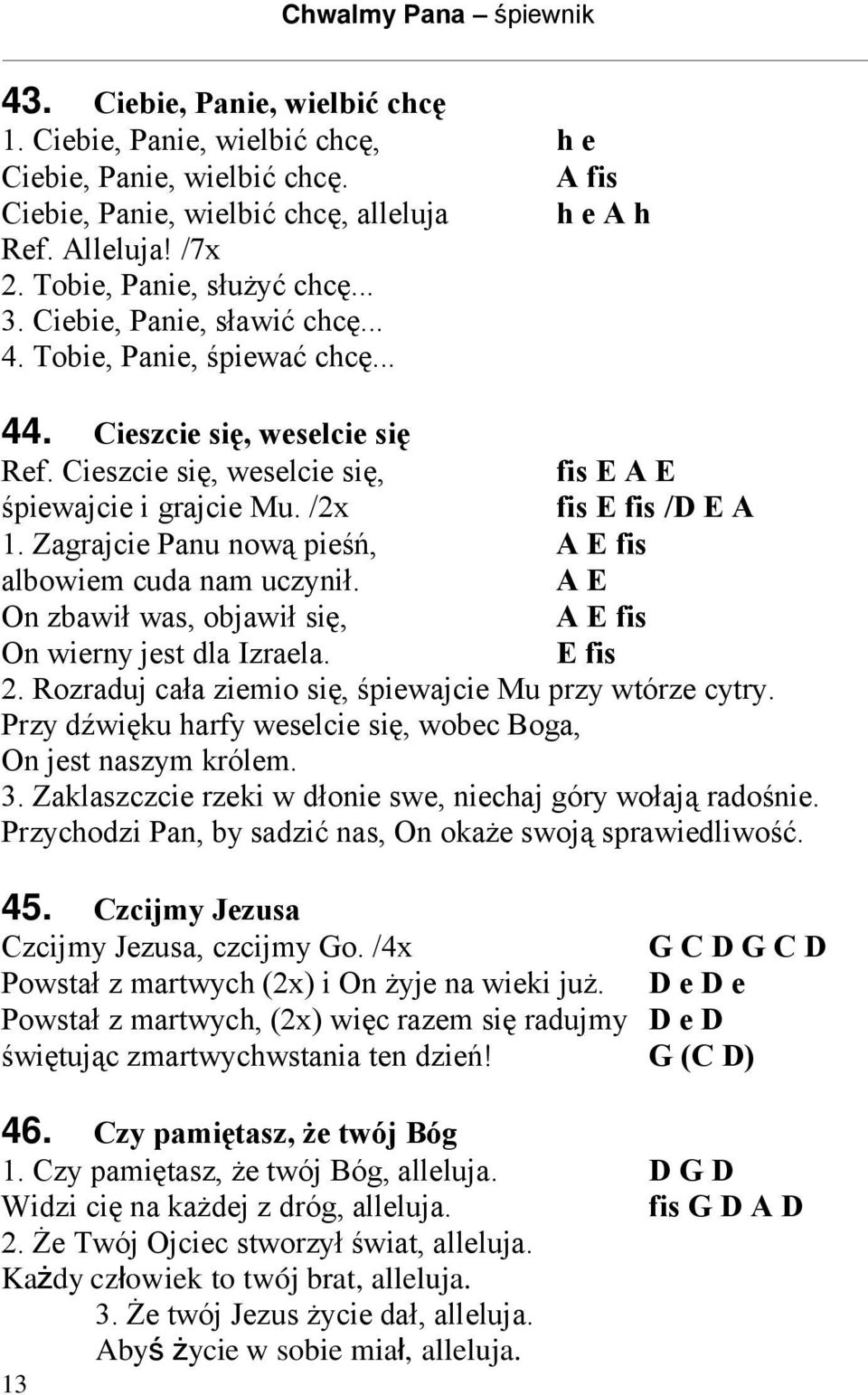 Zagrajcie Panu nową pieśń, A E fis albowiem cuda nam uczynił. A E On zbawił was, objawił się, A E fis On wierny jest dla Izraela. E fis 2. Rozraduj cała ziemio się, śpiewajcie Mu przy wtórze cytry.