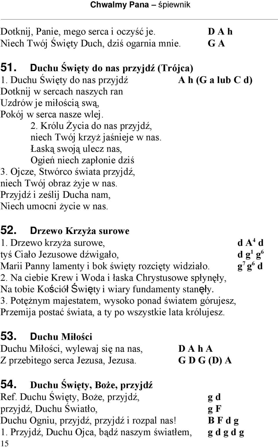 Łaską swoją ulecz nas, Ogień niech zapłonie dziś 3. Ojcze, Stwórco świata przyjdź, niech Twój obraz żyje w nas. Przyjdź i ześlij Ducha nam, Niech umocni życie w nas. 52. Drzewo Krzyża surowe 1.