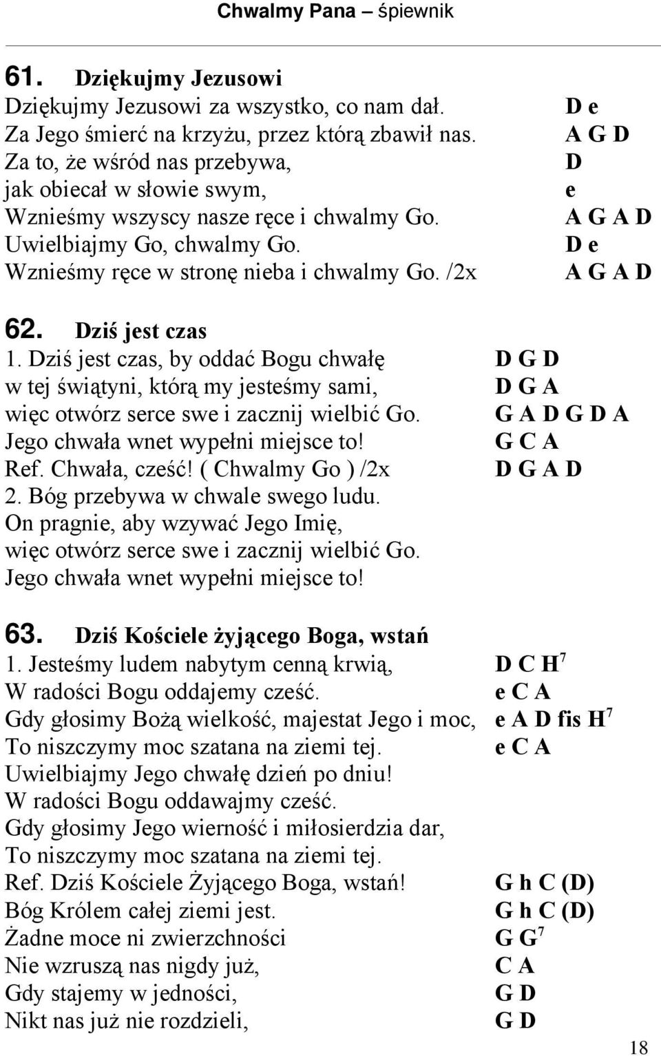 /2x D e A G D D e A G A D D e A G A D 62. Dziś jest czas 1. Dziś jest czas, by oddać Bogu chwałę D G D w tej świątyni, którą my jesteśmy sami, D G A więc otwórz serce swe i zacznij wielbić Go.