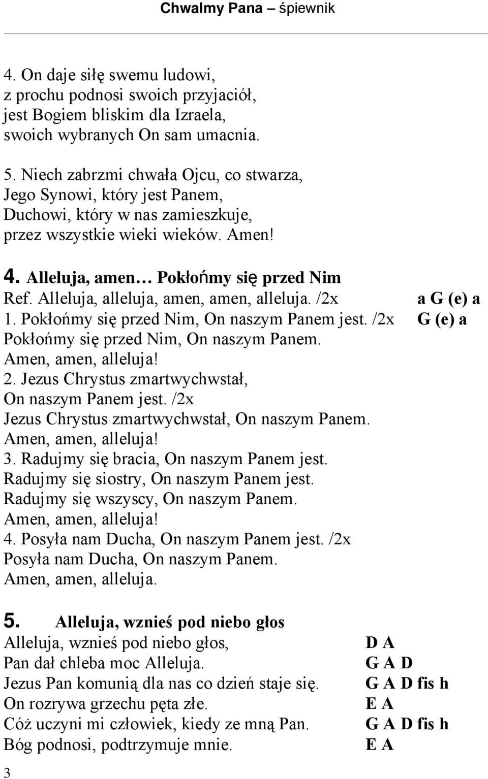 Alleluja, alleluja, amen, amen, alleluja. /2x a G (e) a 1. Pokłońmy się przed Nim, On naszym Panem jest. /2x G (e) a Pokłońmy się przed Nim, On naszym Panem. Amen, amen, alleluja! 2.