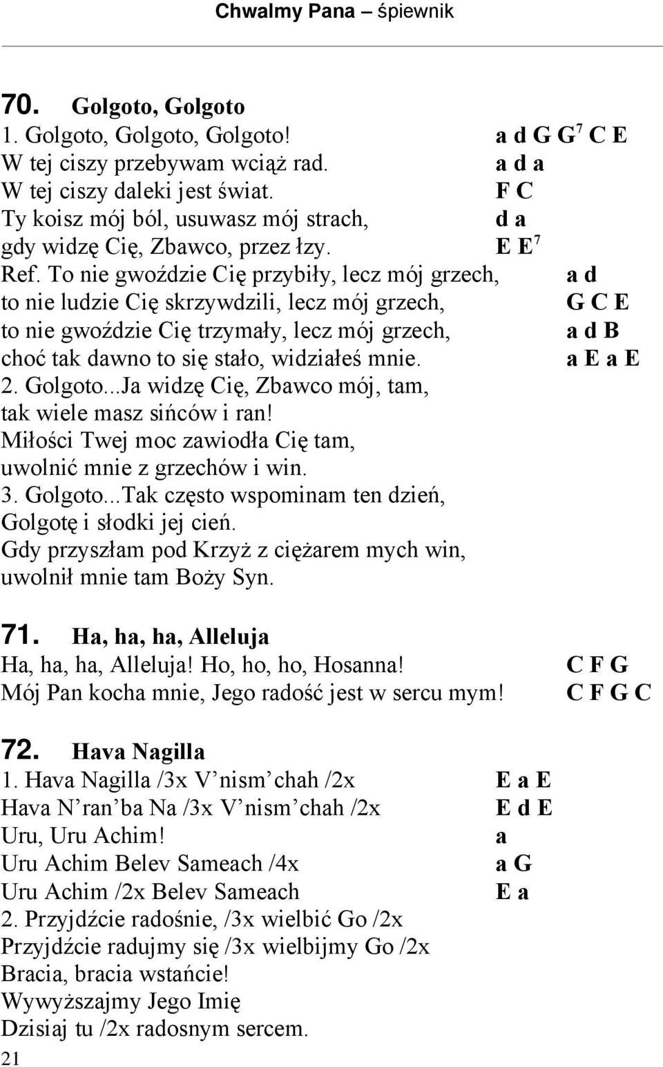 To nie gwoździe Cię przybiły, lecz mój grzech, a d to nie ludzie Cię skrzywdzili, lecz mój grzech, G C E to nie gwoździe Cię trzymały, lecz mój grzech, a d B choć tak dawno to się stało, widziałeś