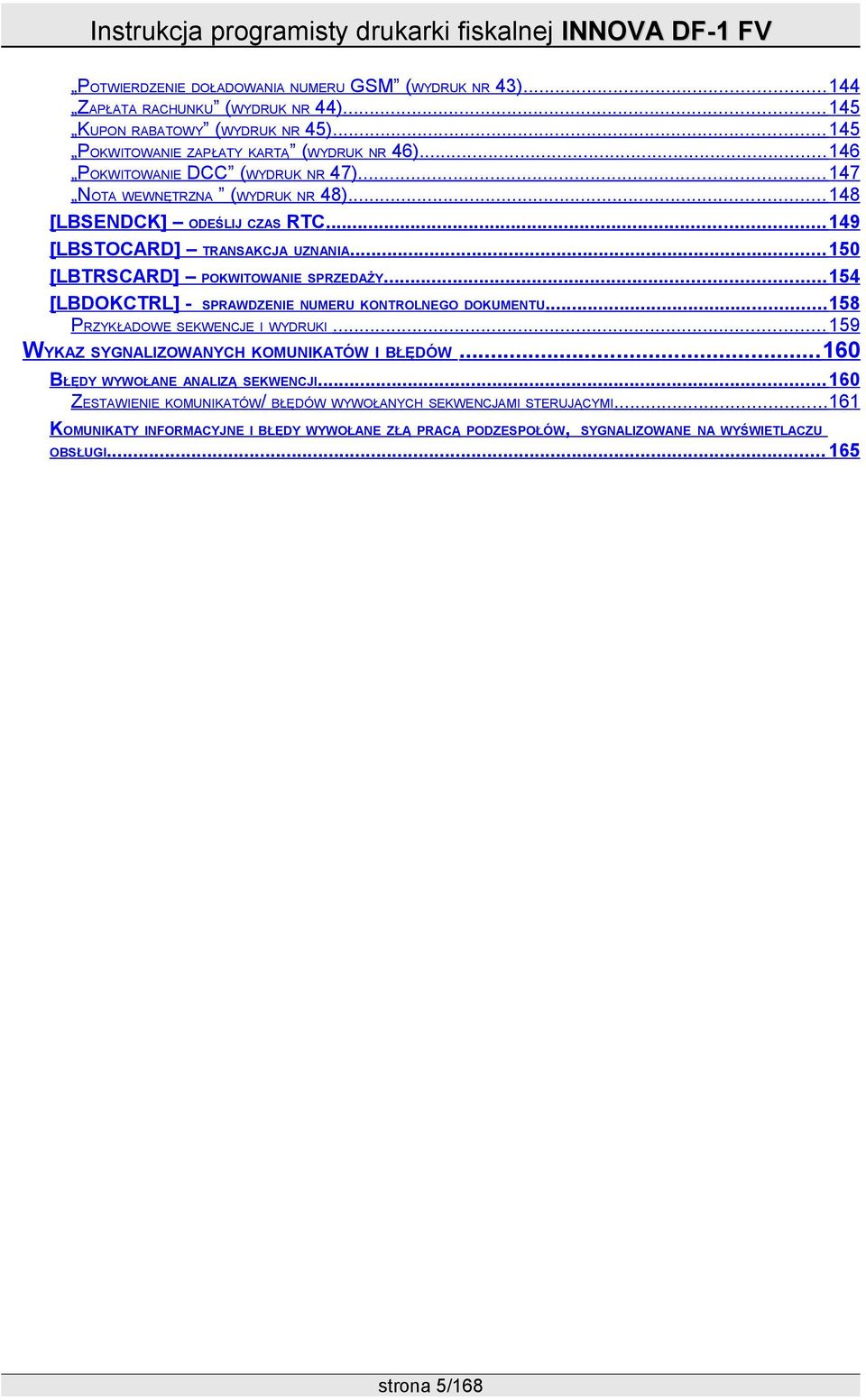 .. 154 [LBDOKCTRL] - SPRAWDZENIE NUMERU KONTROLNEGO DOKUMENTU... 158 PRZYKŁADOWE SEKWENCJE I WYDRUKI... 159 WYKAZ SYGNALIZOWANYCH KOMUNIKATÓW I BŁĘDÓW... 160 BŁĘDY WYWOŁANE ANALIZĄ SEKWENCJI.