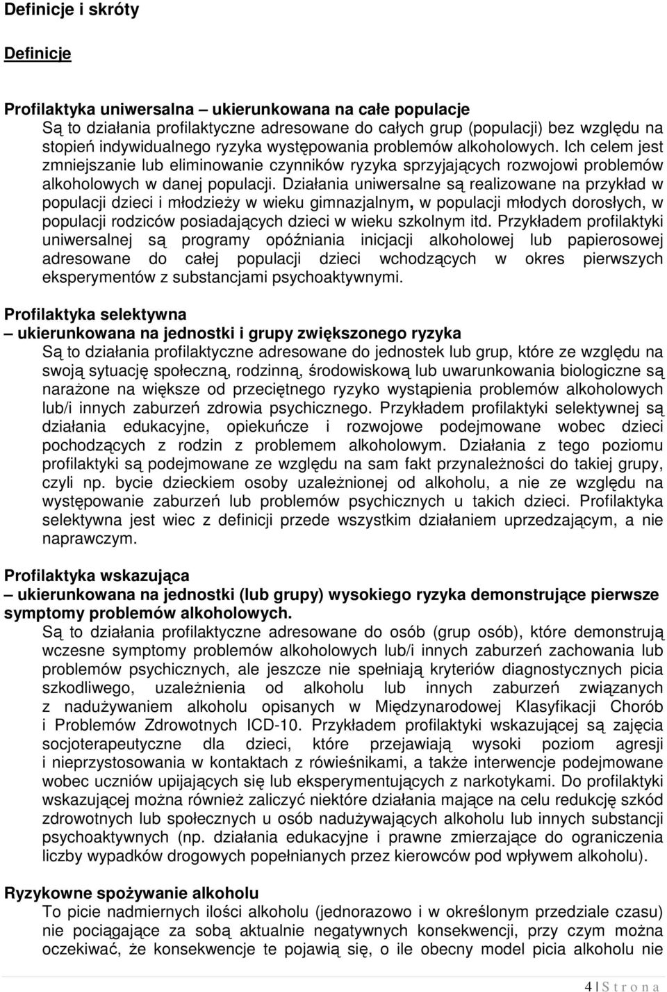 Działania uniwersalne są realizowane na przykład w populacji dzieci i młodzieży w wieku gimnazjalnym, w populacji młodych dorosłych, w populacji rodziców posiadających dzieci w wieku szkolnym itd.