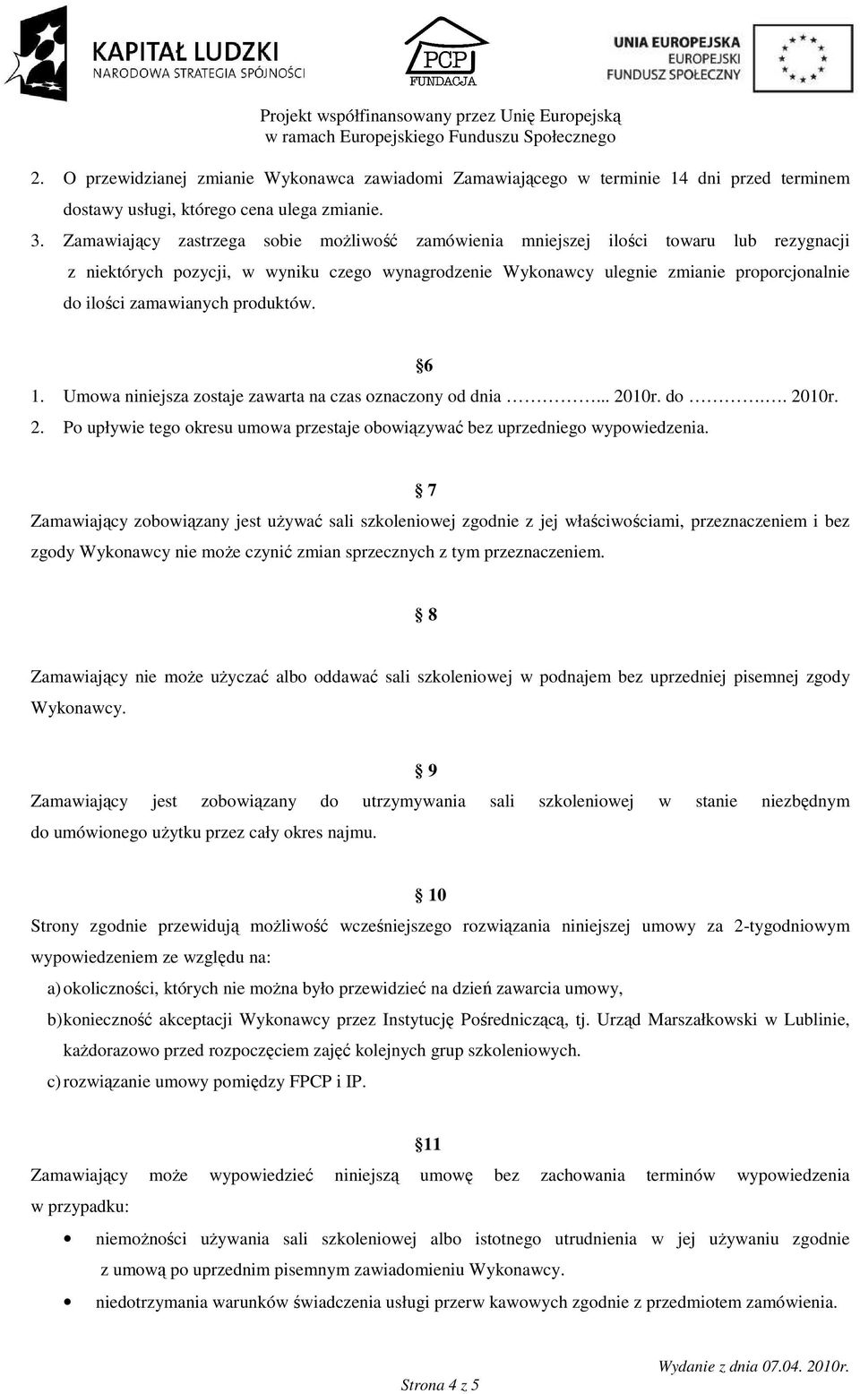 zamawianych produktów. 6 1. Umowa niniejsza zostaje zawarta na czas oznaczony od dnia... 2010r. do.. 2010r. 2. Po upływie tego okresu umowa przestaje obowiązywać bez uprzedniego wypowiedzenia.