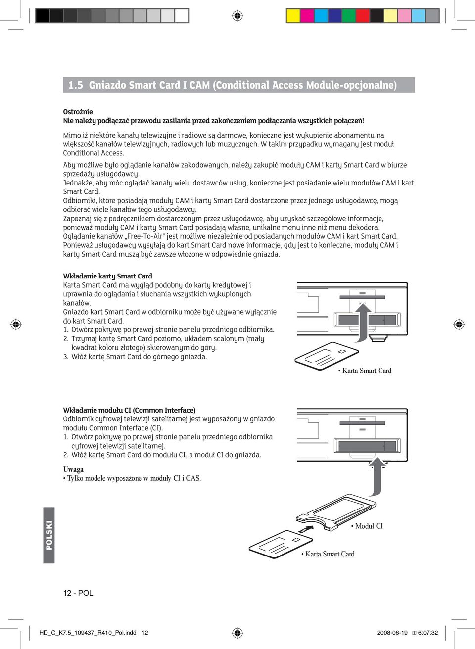 W takim przypadku wymagany jest moduł Conditional Access. Aby możliwe było oglądanie kanałów zakodowanych, należy zakupić moduły CAM i karty Smart Card w biurze sprzedaży usługodawcy.