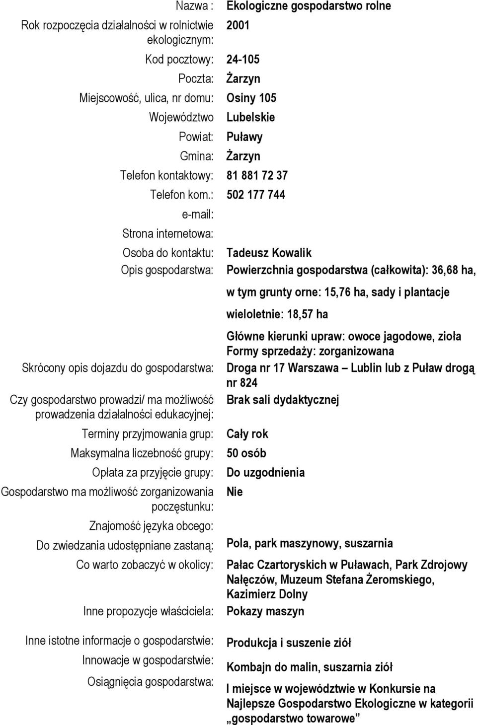 : 502 177 744 Strona internetowa: Osoba do kontaktu: Opis gospodarstwa: Opłata za przyjęcie grupy: Do zwiedzania udostępniane zastaną: Tadeusz Kowalik Powierzchnia gospodarstwa (całkowita): 36,68 ha,