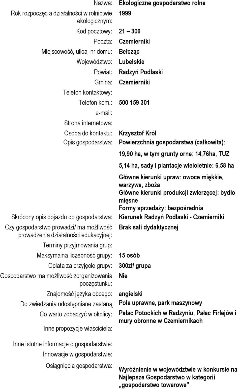 : 500 159 301 Strona internetowa: Osoba do kontaktu: Opis gospodarstwa: Opłata za przyjęcie grupy: Do zwiedzania udostępniane zastaną Krzysztof Król Powierzchnia gospodarstwa (całkowita): 19,90 ha, w