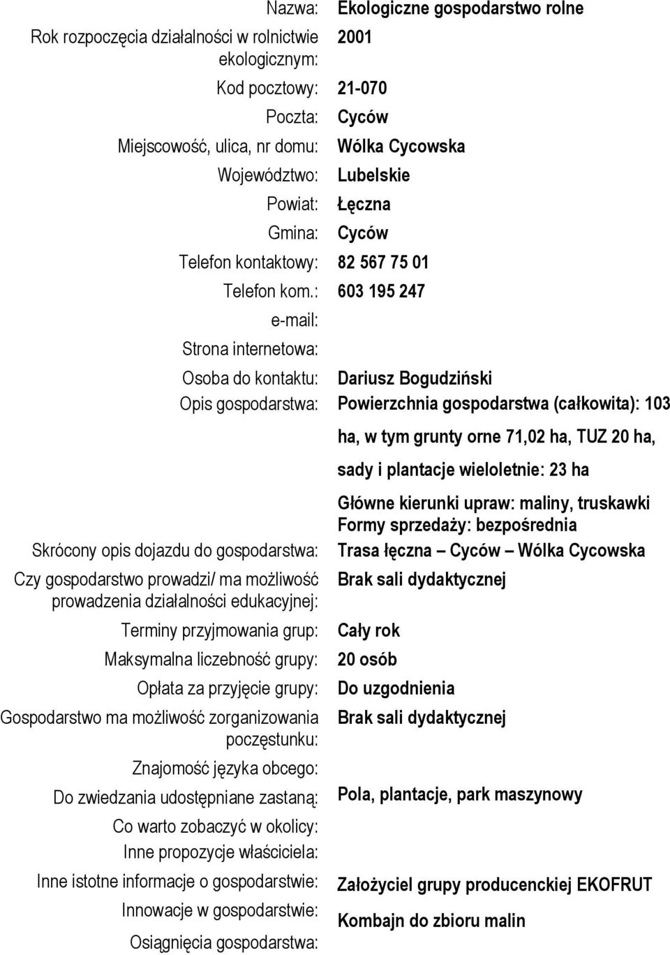 : 603 195 247 Strona internetowa: Osoba do kontaktu: Dariusz Bogudziński Opis gospodarstwa: Powierzchnia gospodarstwa (całkowita): 103 Opłata za przyjęcie grupy: Do zwiedzania udostępniane