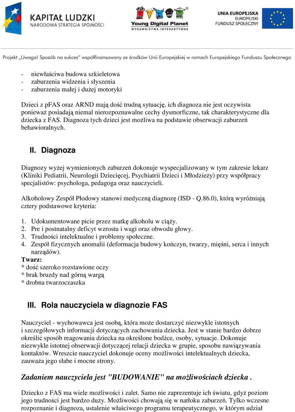 Diagnoza Diagnozy wyżej wymienionych zaburzeń dokonuje wyspecjalizowany w tym zakresie lekarz (Kliniki Pediatrii, Neurologii Dziecięcej, Psychiatrii Dzieci i Młodzieży) przy współpracy specjalistów: