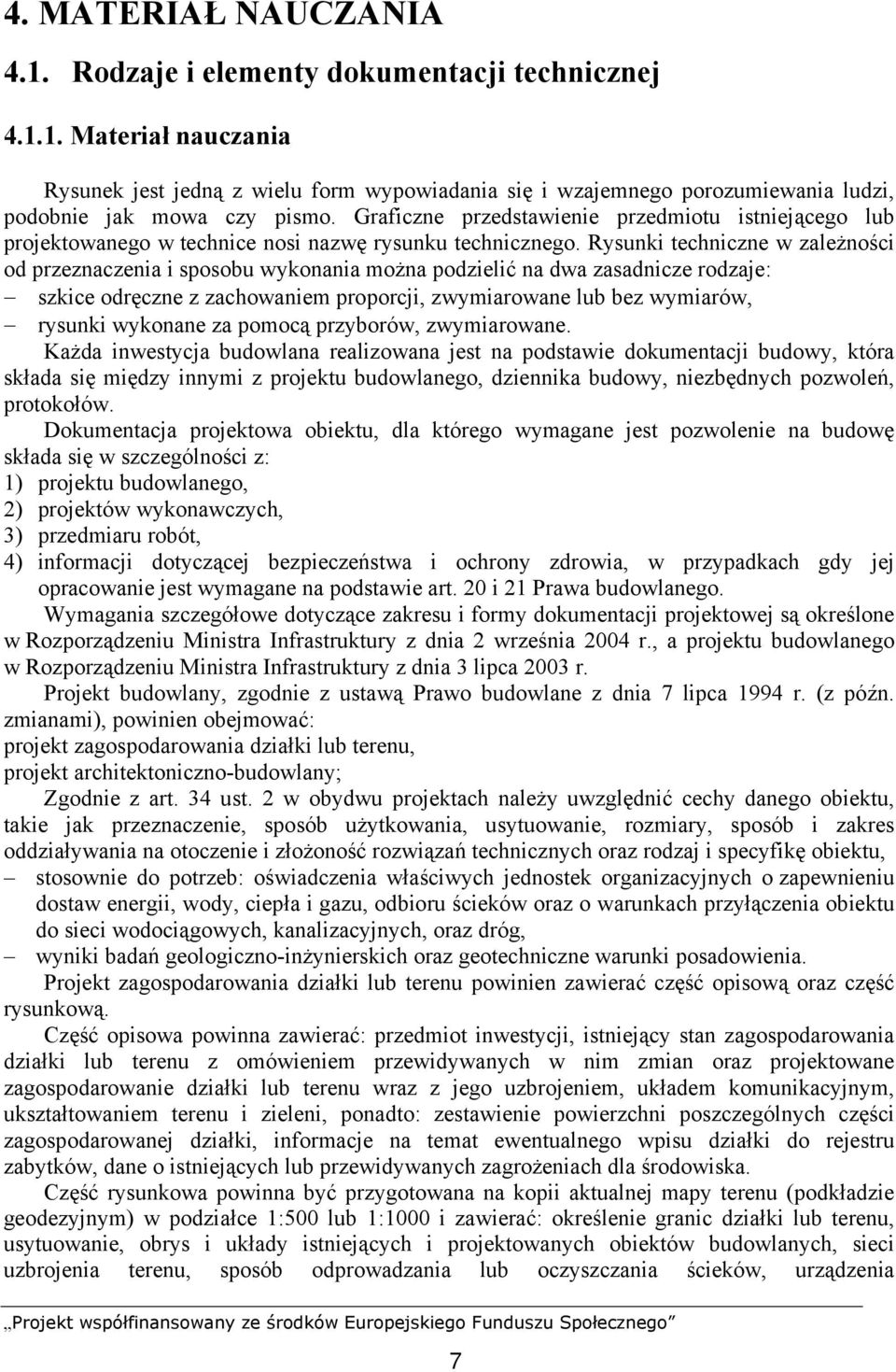 Rysunki techniczne w zależności od przeznaczenia i sposobu wykonania można podzielić na dwa zasadnicze rodzaje: szkice odręczne z zachowaniem proporcji, zwymiarowane lub bez wymiarów, rysunki