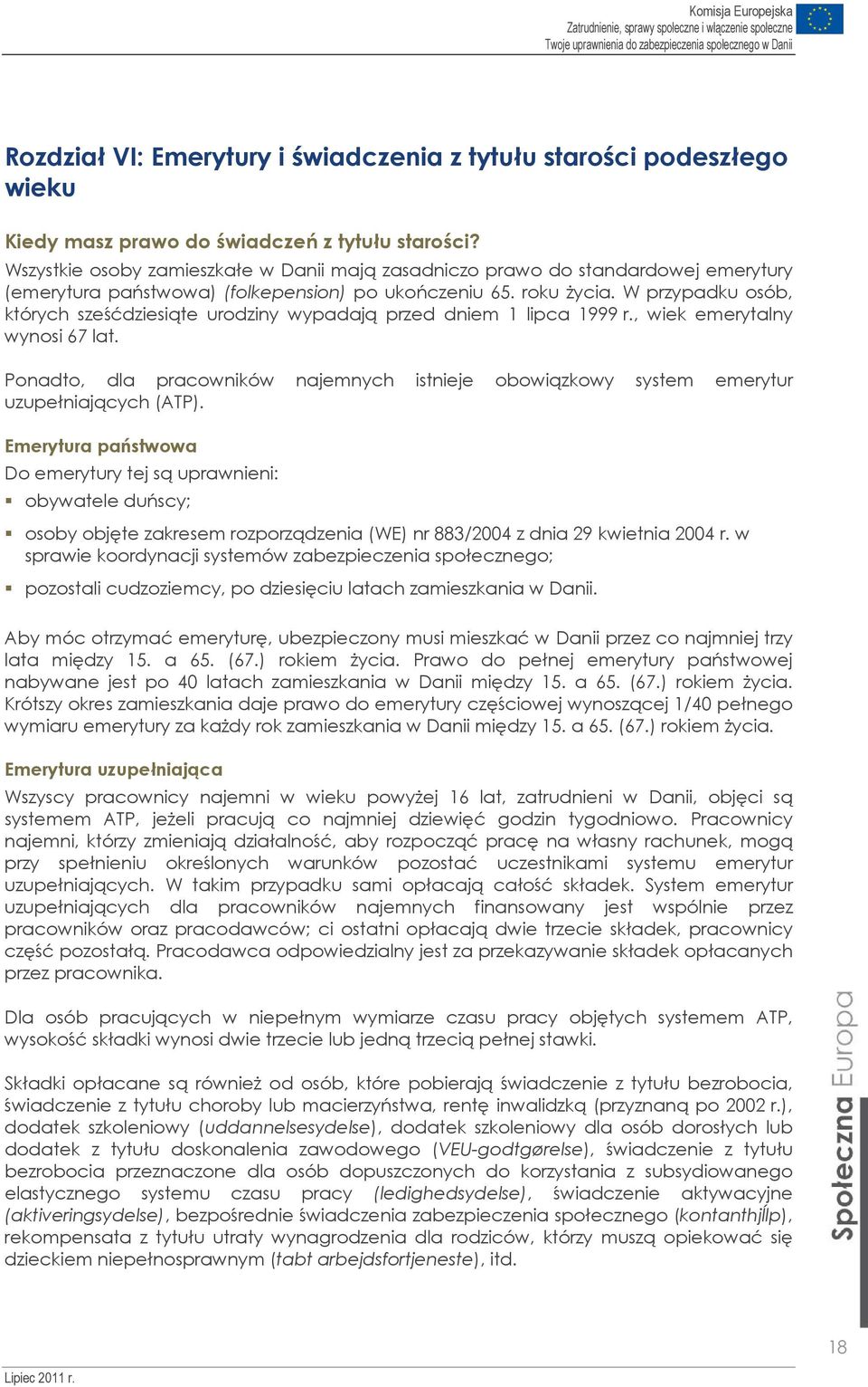 W przypadku osób, których sześćdziesiąte urodziny wypadają przed dniem 1 lipca 1999 r., wiek emerytalny wynosi 67 lat.