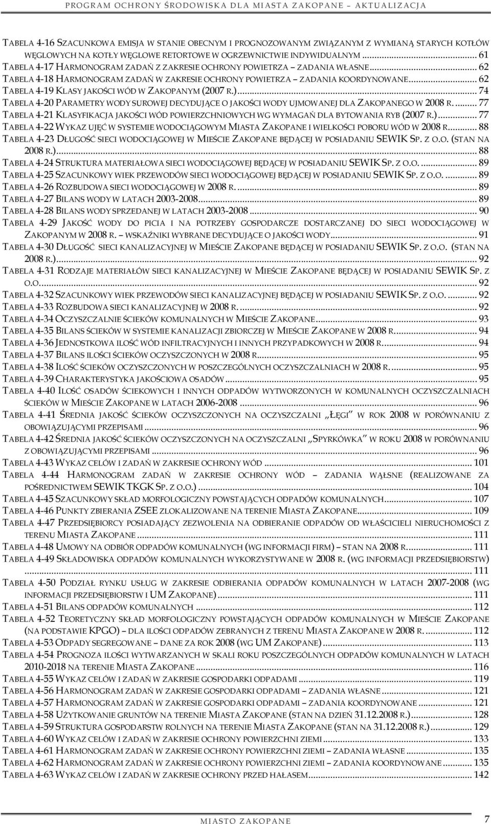 .. 62 TABELA 4-19 KLASY JAKOŚCI WÓD W ZAKOPANYM (2007 R.)... 74 TABELA 4-20 PARAMETRY WODY SUROWEJ DECYDUJĄCE O JAKOŚCI WODY UJMOWANEJ DLA ZAKOPANEGO W 2008 R.