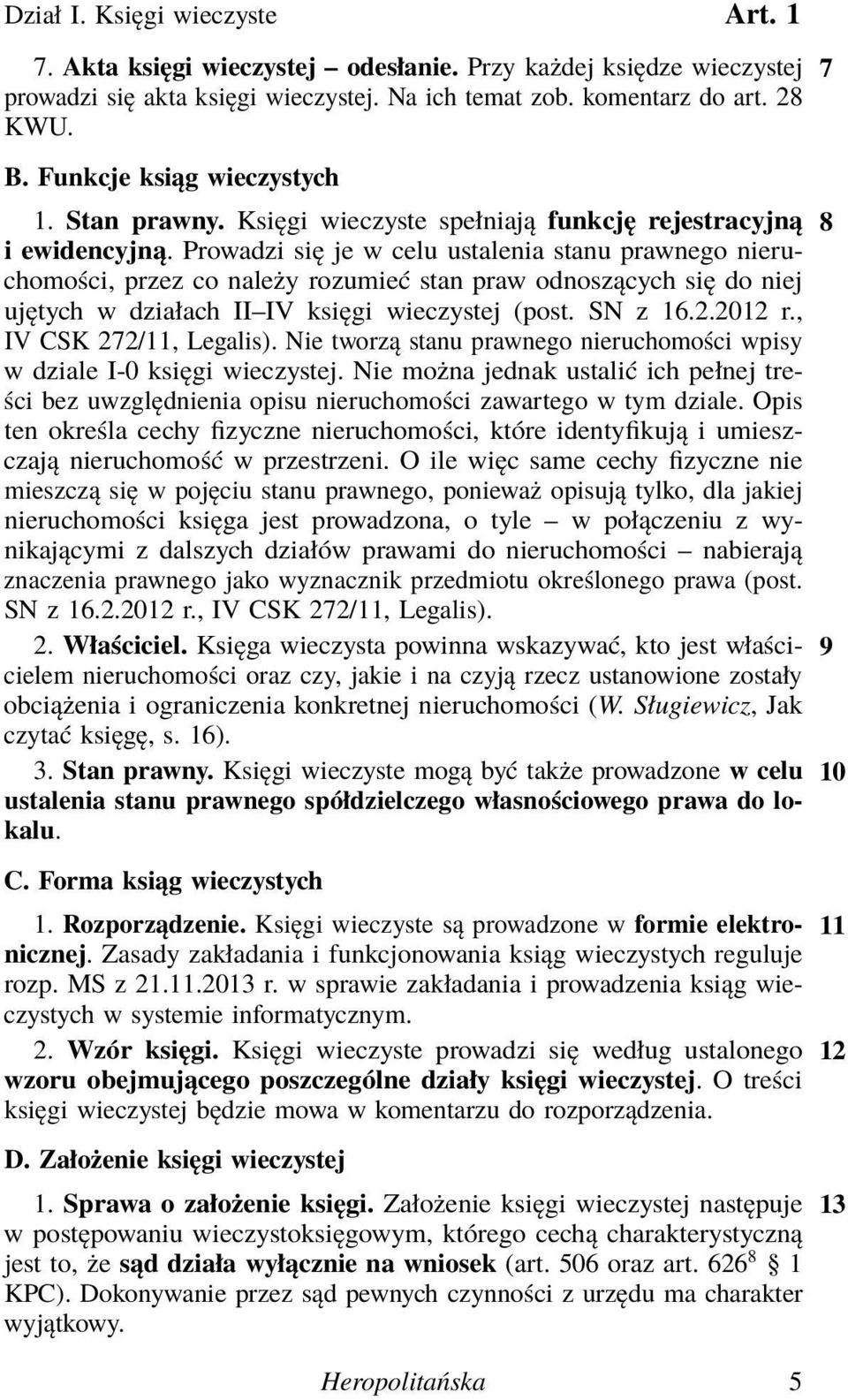 Prowadzi się je w celu ustalenia stanu prawnego nieruchomości, przez co należy rozumieć stan praw odnoszących się do niej ujętych w działach II IV księgi wieczystej (post. SN z 16.2.2012 r.