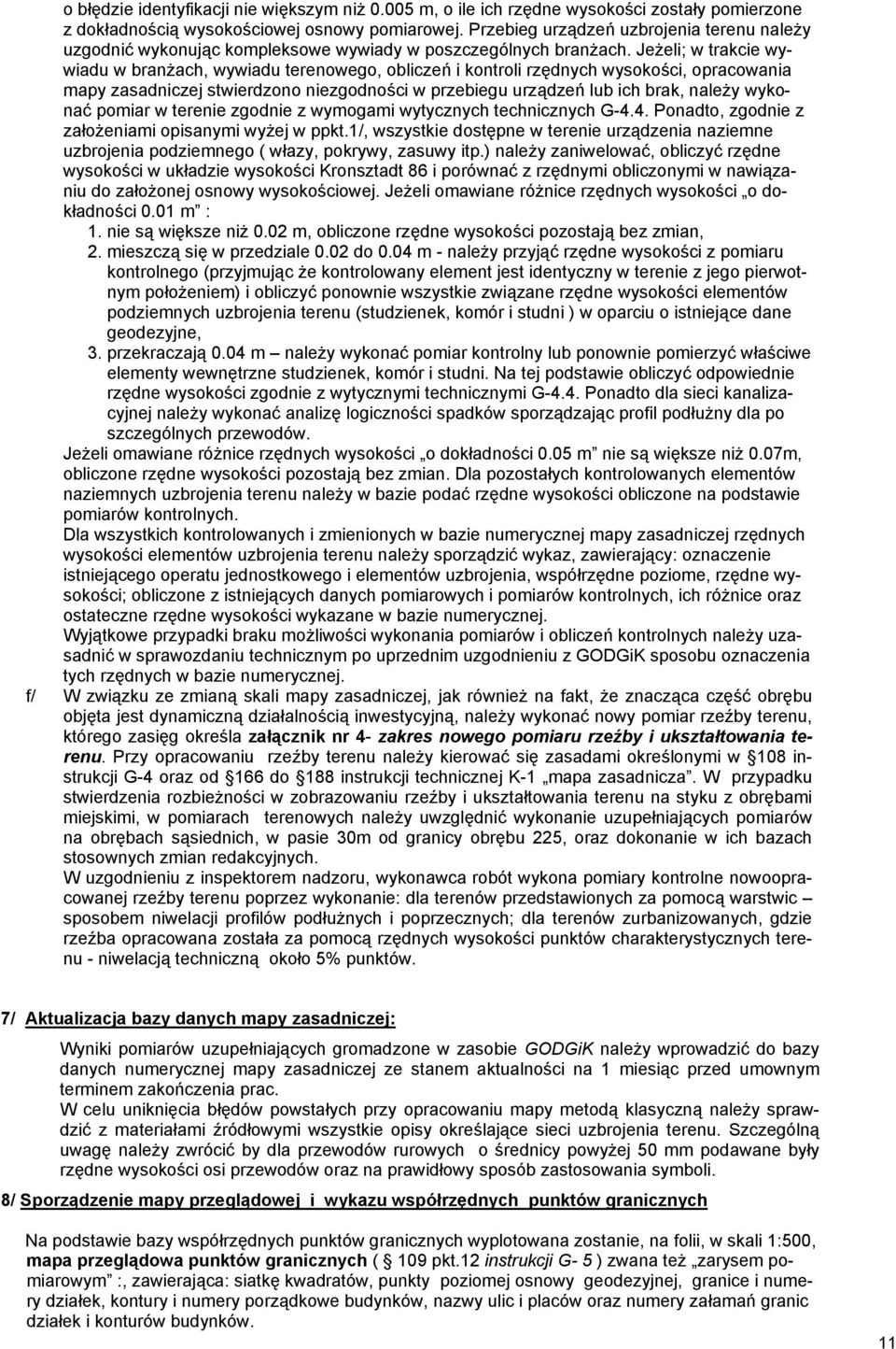 Jeżeli; w trakcie wywiadu w branżach, wywiadu terenowego, obliczeń i kontroli rzędnych wysokości, opracowania mapy zasadniczej stwierdzono niezgodności w przebiegu urządzeń lub ich brak, należy