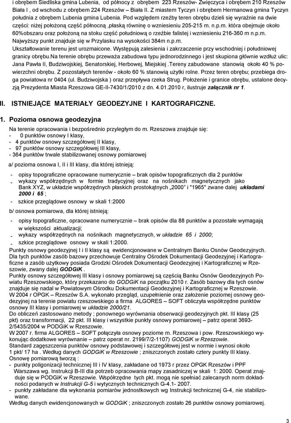 Pod względem rzeźby teren obrębu dzieli się wyraźnie na dwie części: niżej położoną część północną,płaską równinę o wzniesieniu 205-215 m. n.p.m. która obejmuje około 60%obszaru oraz położoną na stoku część południową o rzeźbie falistej i wzniesieniu 216-360 m n.