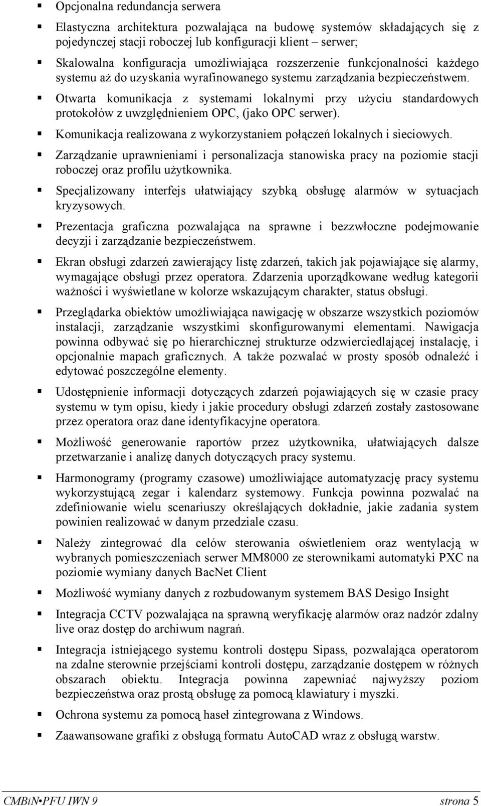 Otwarta komunikacja z systemami lokalnymi przy użyciu standardowych protokołów z uwzględnieniem OPC, (jako OPC serwer). Komunikacja realizowana z wykorzystaniem połączeń lokalnych i sieciowych.