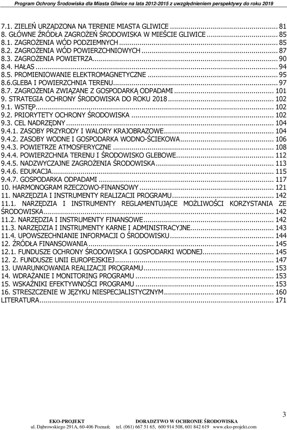 STRATEGIA OCHRONY ŚRODOWISKA DO ROKU 2018... 102 9.1. WSTĘP... 102 9.2. PRIORYTETY OCHRONY ŚRODOWISKA... 102 9.3. CEL NADRZĘDNY... 104 9.4.1. ZASOBY PRZYRODY I WALORY KRAJOBRAZOWE... 104 9.4.2. ZASOBY WODNE I GOSPODARKA WODNO-ŚCIEKOWA.