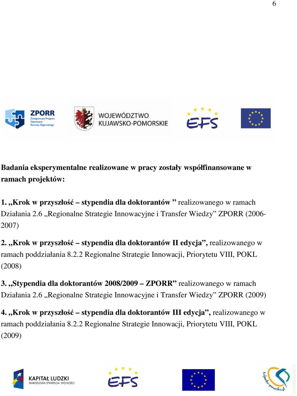 . Regionalne Strategie Innowacji, Priorytetu VIII, POKL (8) 3. Stypendia dla doktorantów 8/9 ZPORR realizowanego w ramach Działania.