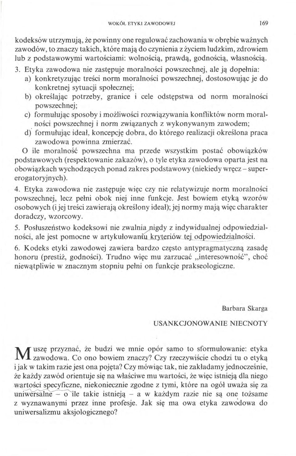 Etyka zawodowa nie zastępuje moralności powszechnej, ale ją dopełnia: a) konkretyzując treści norm moralności powszechnej, dostosowując je do konkretnej sytuacji społecznej ; b) określając potrzeby,