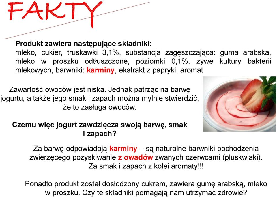 Jednak patrząc na barwę jogurtu, a także jego smak i zapach można mylnie stwierdzić, że to zasługa owoców. Czemu więc jogurt zawdzięcza swoją barwę, smak i zapach?