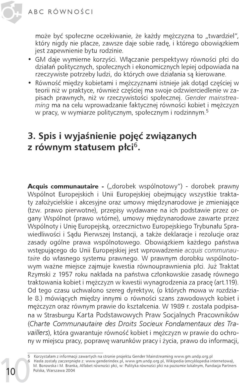 Włączanie perspektywy równości płci do działań politycznych, społecznych i ekonomicznych lepiej odpowiada na rzeczywiste potrzeby ludzi, do których owe działania są kierowane.