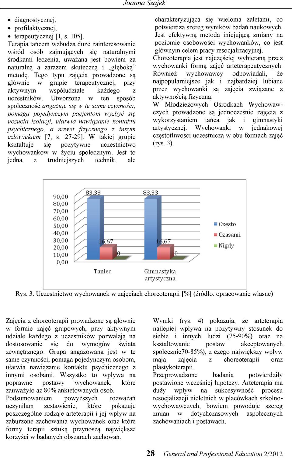 Tego typu zajęcia prowadzone są głównie w grupie terapeutycznej, przy aktywnym współudziale każdego z uczestników.