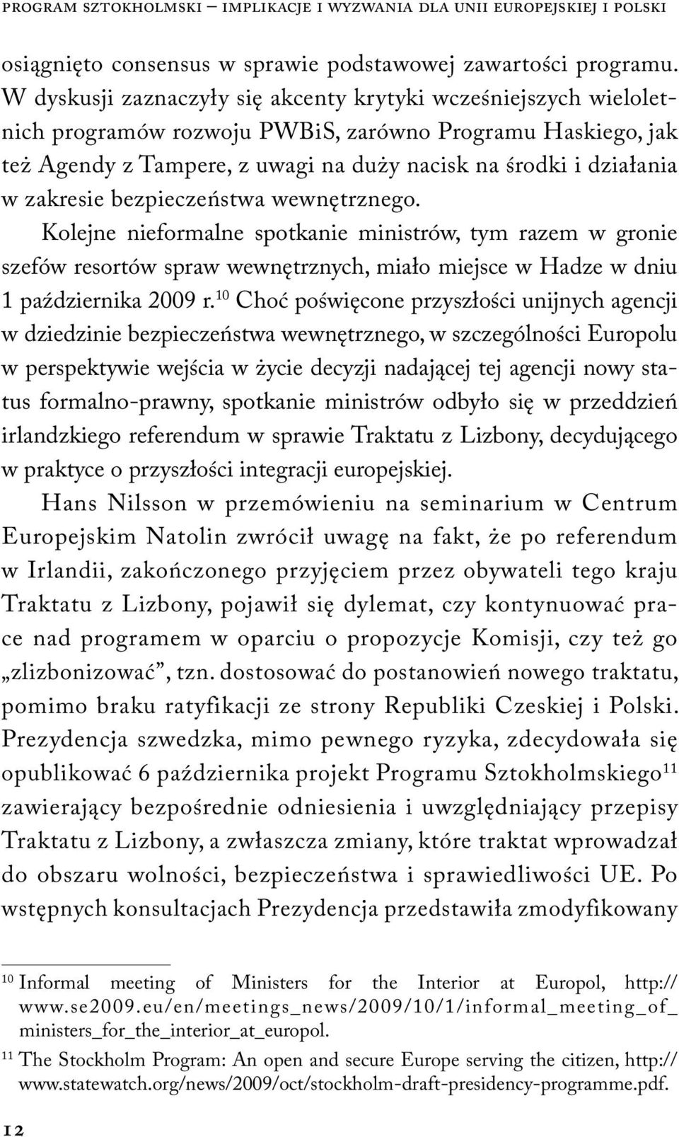 zakresie bezpieczeństwa wewnętrznego. Kolejne nieformalne spotkanie ministrów, tym razem w gronie szefów resortów spraw wewnętrznych, miało miejsce w Hadze w dniu 1 października 2009 r.