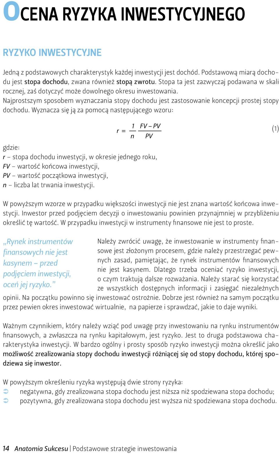 Wyznacza się ją za pomocą następującego wzoru: 1 FV PV r = n PV gdzie: r stopa dochodu inwestycji, w okresie jednego roku, FV wartość końcowa inwestycji, PV wartość początkowa inwestycji, n liczba