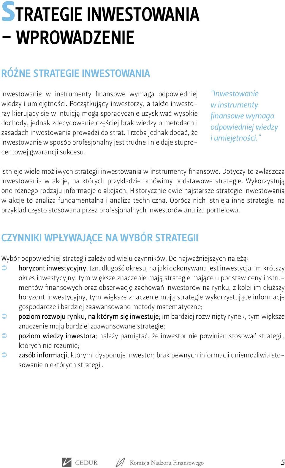 do strat. Trzeba jednak dodać, że inwestowanie w sposób profesjonalny jest trudne i nie daje stuprocentowej gwarancji sukcesu.